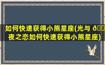 如何快速获得小熊星座(光与 🐧 夜之恋如何快速获得小熊星座)